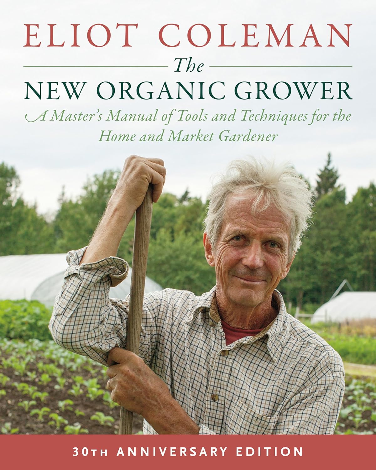 The New Organic Grower, 3rd Edition: A Master\'s Manual of Tools and Techniques for the Home and Market Gardener, 30th Anniversary Edition